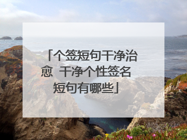 个签短句干净治愈 干净个性签名短句有哪些