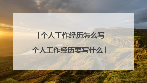 个人工作经历怎么写 个人工作经历要写什么