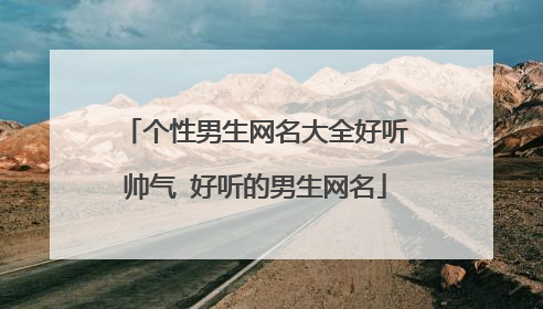 个性男生网名大全好听帅气 好听的男生网名