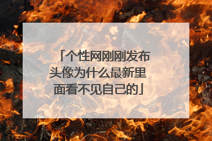 个性网刚刚发布头像为什么最新里面看不见自己的