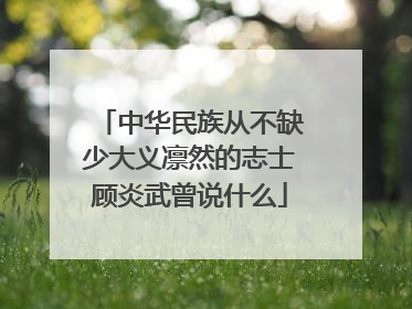 中华民族从不缺少大义凛然的志士顾炎武曾说什么