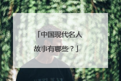 中国现代名人故事有哪些?