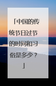 中国的传统节日过节的时间和习俗是多少?