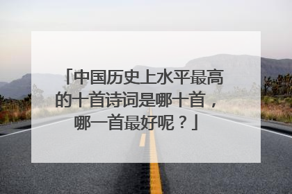 中国历史上水平最高的十首诗词是哪十首，哪一首最好呢？