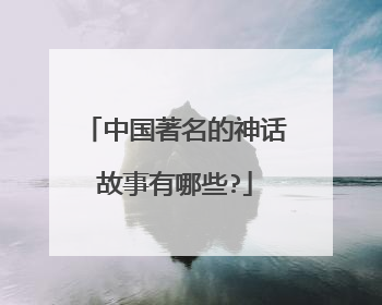 中国著名的神话故事有哪些?