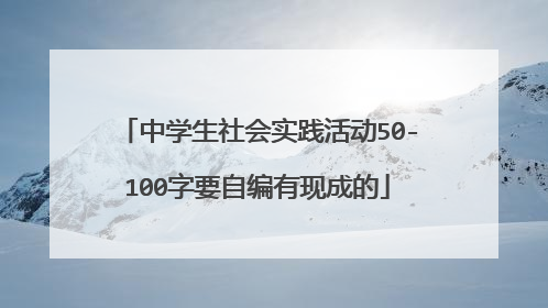 中学生社会实践活动50-100字要自编有现成的