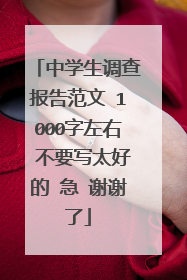 中学生调查报告范文 1000字左右 不要写太好的 急 谢谢了