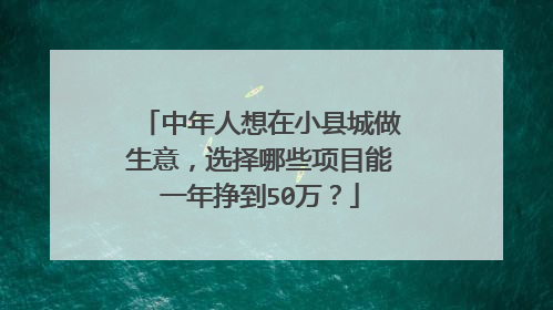 中年人想在小县城做生意，选择哪些项目能一年挣到50万？