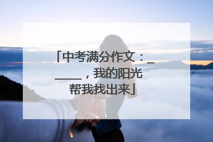 中考满分作文：_____，我的阳光 帮我找出来