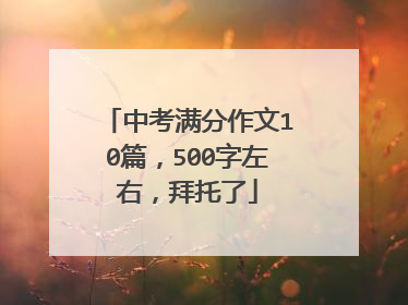 中考满分作文10篇，500字左右，拜托了