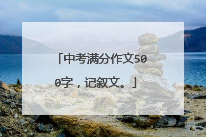 中考满分作文500字，记叙文。