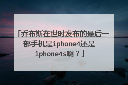 乔布斯在世时发布的最后一部手机是iphone4还是iphone4s啊?