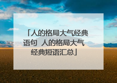 人的格局大气经典语句 人的格局大气经典短语汇总