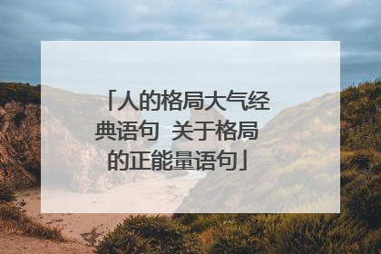 人的格局大气经典语句 关于格局的正能量语句