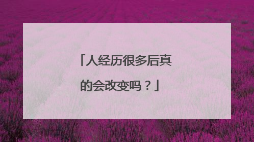 人经历很多后真的会改变吗？