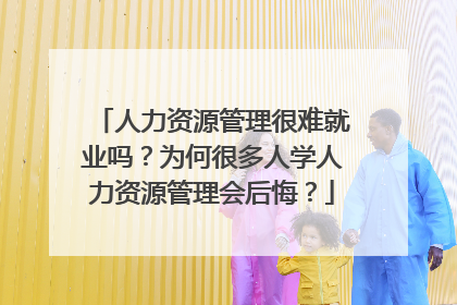 人力资源管理很难就业吗？为何很多人学人力资源管理会后悔？