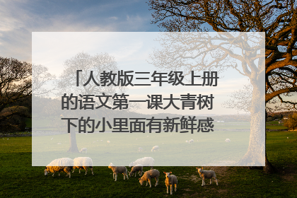 人教版三年级上册的语文第一课大青树下的小里面有新鲜感的词句是哪些,