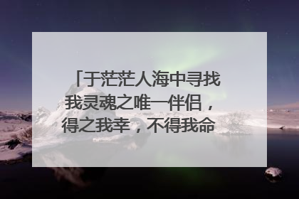 于茫茫人海中寻找我灵魂之唯一伴侣，得之我幸，不得我命。 急求徐志摩原文出处必须原文。