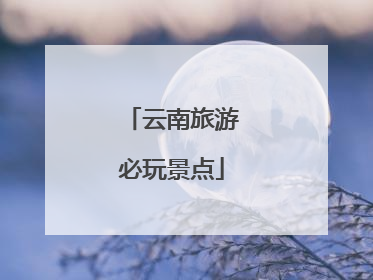 云南旅游必玩景点