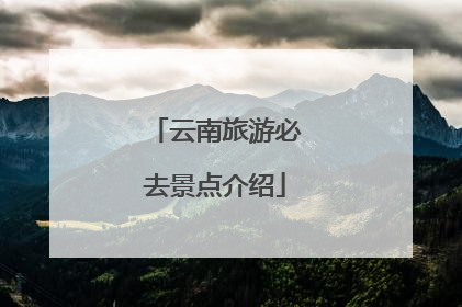 云南旅游必去景点介绍