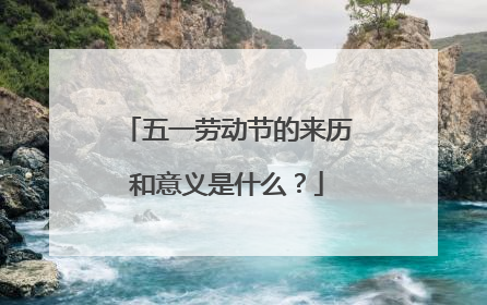 五一劳动节的来历和意义是什么？