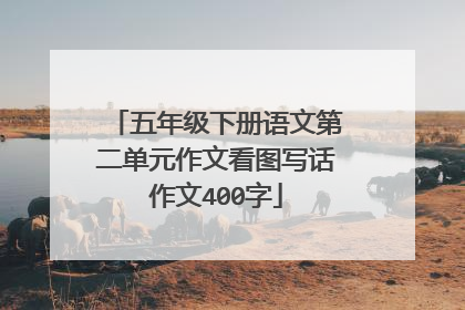 五年级下册语文第二单元作文看图写话作文400字