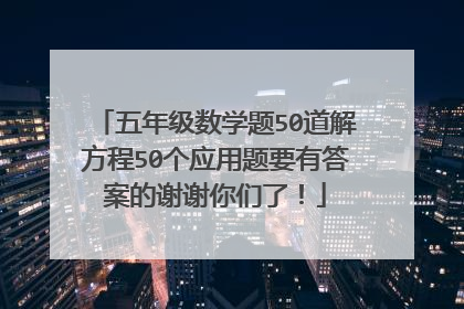 五年级数学题50道解方程50个应用题要有答案的谢谢你们了！