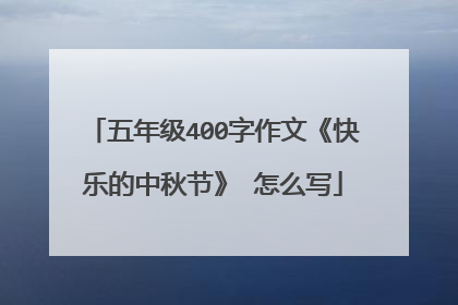 五年级400字作文《快乐的中秋节》 怎么写