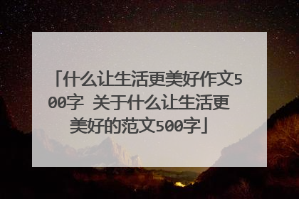 什么让生活更美好作文500字 关于什么让生活更美好的范文500字