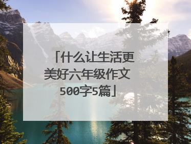 什么让生活更美好六年级作文500字5篇