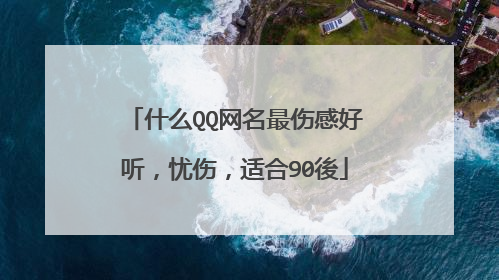 什么QQ网名最伤感好听，忧伤，适合90後