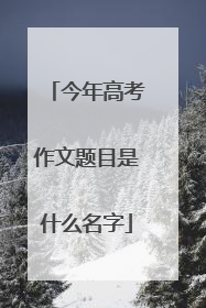 今年高考作文题目是什么名字