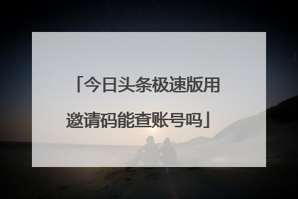 今日头条极速版用邀请码能查账号吗