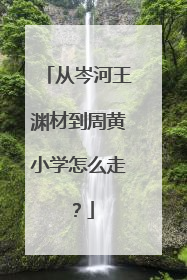 从岑河王渊材到周黄小学怎么走？