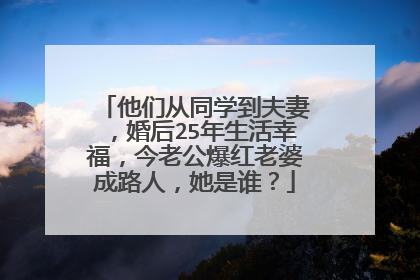 他们从同学到夫妻，婚后25年生活幸福，今老公爆红老婆成路人，她是谁？