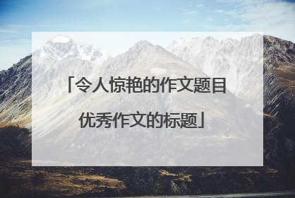 令人惊艳的作文题目 优秀作文的标题