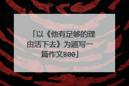 以《他有足够的理由活下去》为题写一篇作文800