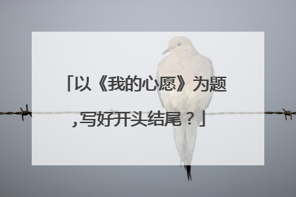 以《我的心愿》为题,写好开头结尾?