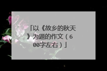 以《故乡的秋天》为题的作文（600字左右）