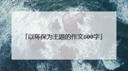 以环保为主题的作文600字