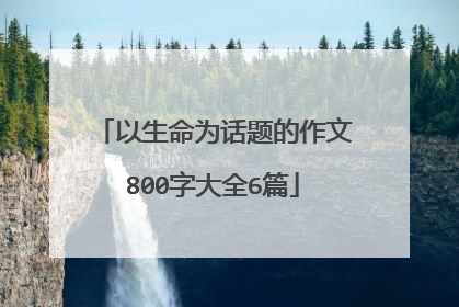 以生命为话题的作文800字大全6篇