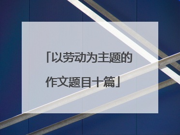 以劳动为主题的作文题目十篇