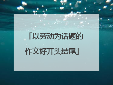 以劳动为话题的作文好开头结尾