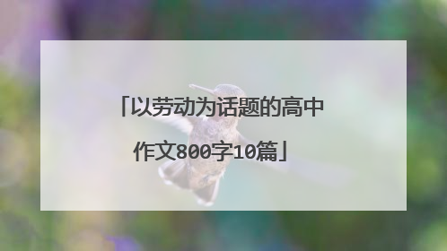 以劳动为话题的高中作文800字10篇