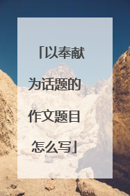 以奉献为话题的作文题目怎么写