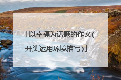 以幸福为话题的作文(开头运用环境描写)