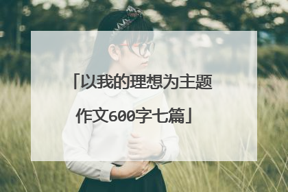 以我的理想为主题作文600字七篇