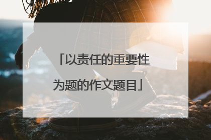 以责任的重要性为题的作文题目