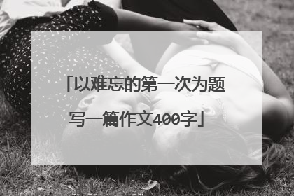 以难忘的第一次为题写一篇作文400字