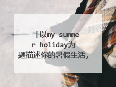 以my summer holiday为题描述你的暑假生活,50字,带翻译